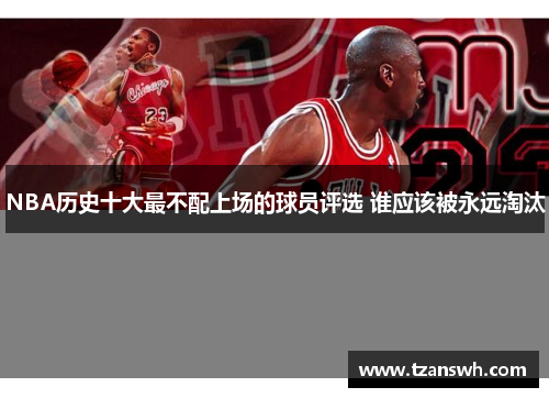 NBA历史十大最不配上场的球员评选 谁应该被永远淘汰