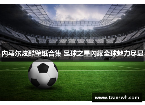 内马尔炫酷壁纸合集 足球之星闪耀全球魅力尽显