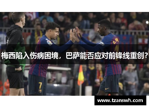梅西陷入伤病困境，巴萨能否应对前锋线重创？