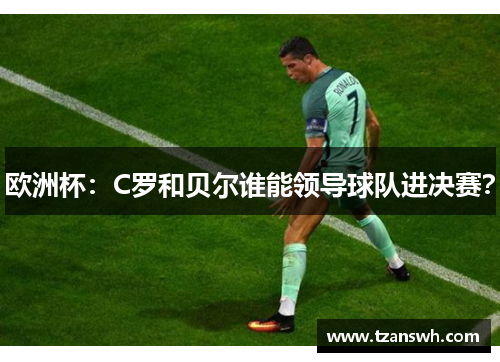 欧洲杯：C罗和贝尔谁能领导球队进决赛？