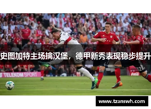 史图加特主场擒汉堡，德甲新秀表现稳步提升