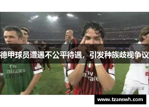 德甲球员遭遇不公平待遇，引发种族歧视争议