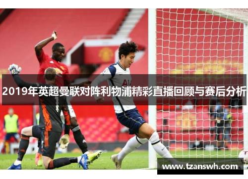 2019年英超曼联对阵利物浦精彩直播回顾与赛后分析
