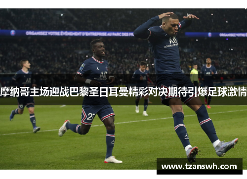 摩纳哥主场迎战巴黎圣日耳曼精彩对决期待引爆足球激情