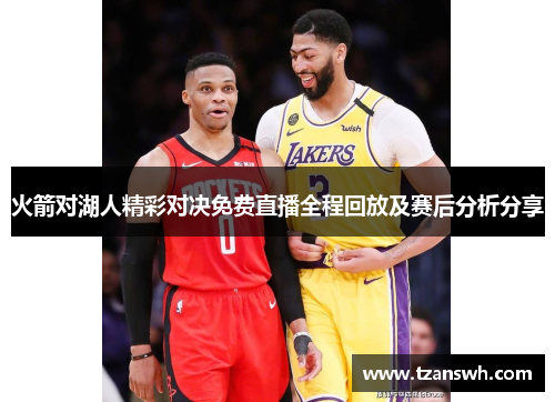 火箭对湖人精彩对决免费直播全程回放及赛后分析分享