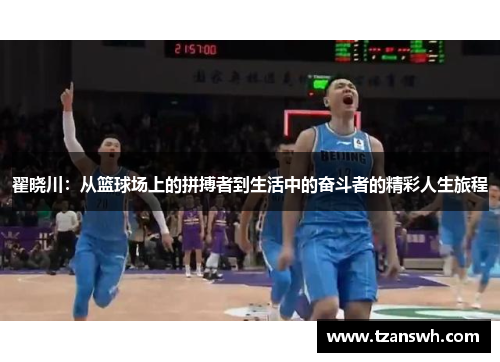 翟晓川：从篮球场上的拼搏者到生活中的奋斗者的精彩人生旅程