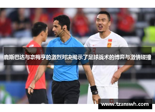 鹿斯巴达与奈梅亨的激烈对决揭示了足球战术的博弈与激情碰撞