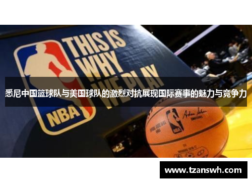 悉尼中国篮球队与美国球队的激烈对抗展现国际赛事的魅力与竞争力