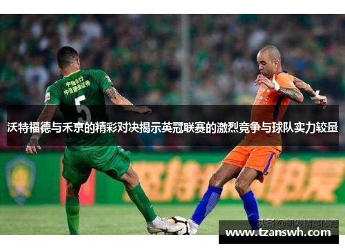 沃特福德与禾京的精彩对决揭示英冠联赛的激烈竞争与球队实力较量