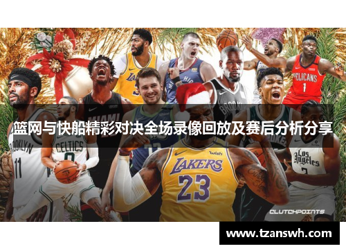 篮网与快船精彩对决全场录像回放及赛后分析分享