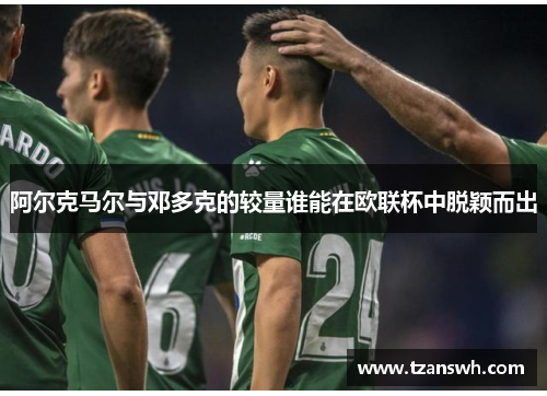 阿尔克马尔与邓多克的较量谁能在欧联杯中脱颖而出
